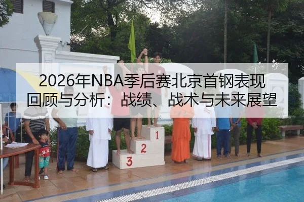 2026年NBA季后赛北京首钢表现回顾与分析：战绩、战术与未来展望
